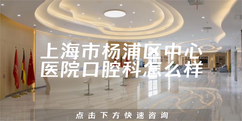 上海市杨浦区中心医院口腔科怎么样，营业面积大吗+注册资本如何