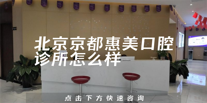 北京京都惠美口腔诊所怎么样，用户评价+用户评价