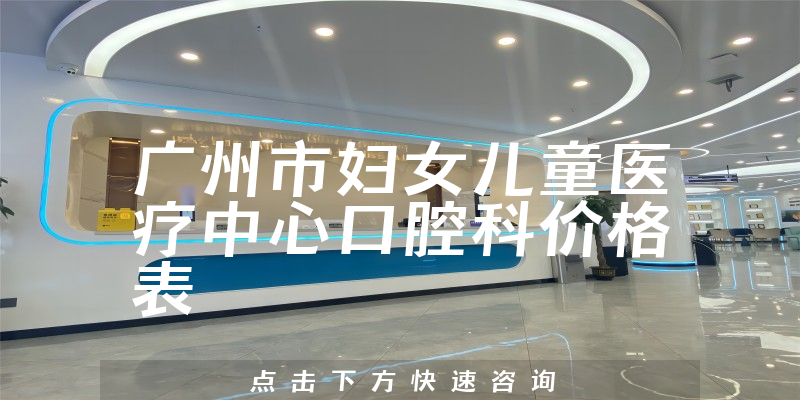 广州市妇女儿童医疗中心口腔科价格表