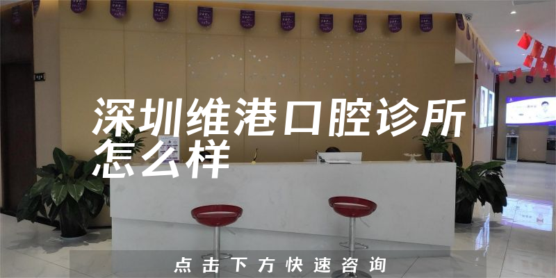 深圳维港口腔诊所怎么样，用户评价+用户评价