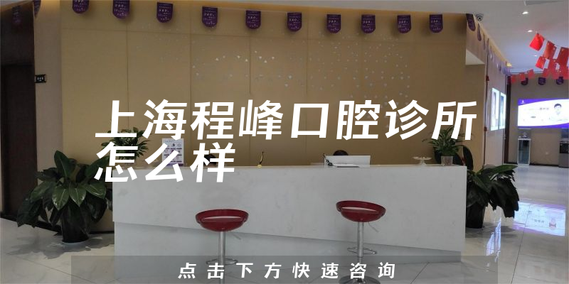 上海程峰口腔诊所怎么样，医院地址在哪+治牙医生推荐