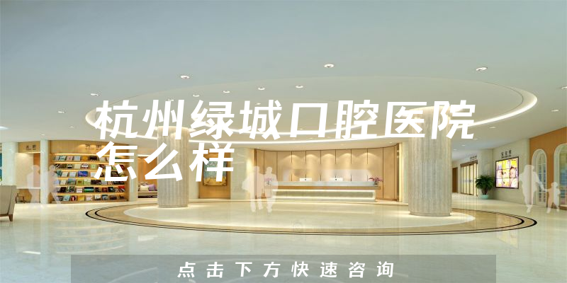 杭州绿城口腔医院怎么样，擅长正畸项目+营业面积大吗