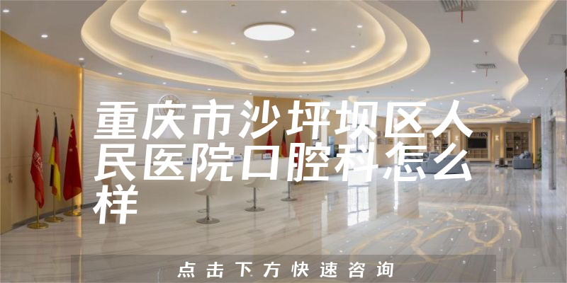 重庆市沙坪坝区人民医院口腔科怎么样，医院地址在哪+收费标准