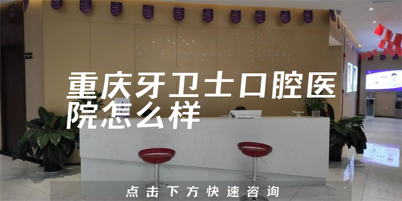 重庆牙卫士口腔医院怎么样，服务评价公开+法定代表人介绍