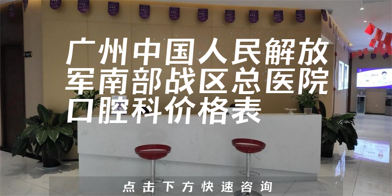 广州中国人民解放军南部战区总医院口腔科价格表