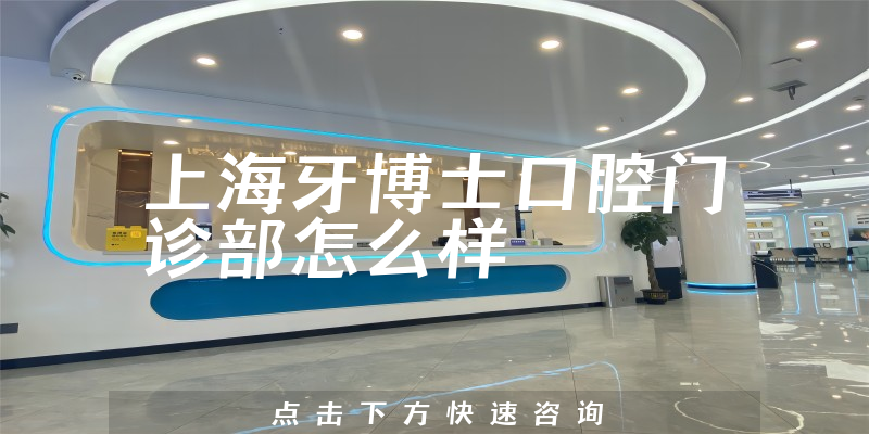 上海牙博士口腔门诊部怎么样，治牙技术分析+营业面积大吗