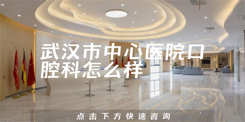 武汉市中心医院口腔科怎么样，注册资本如何+正规度分析