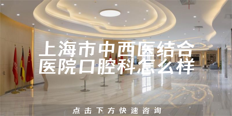 上海市中西医结合医院口腔科怎么样，医院介绍+正规度分析