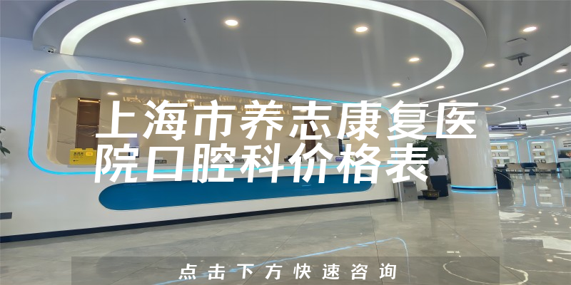 上海市养志康复医院口腔科价格表