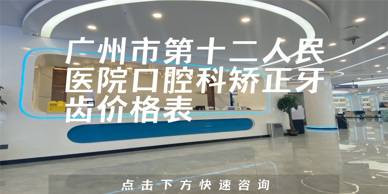 广州市第十二人民医院口腔科矫正牙齿价格表