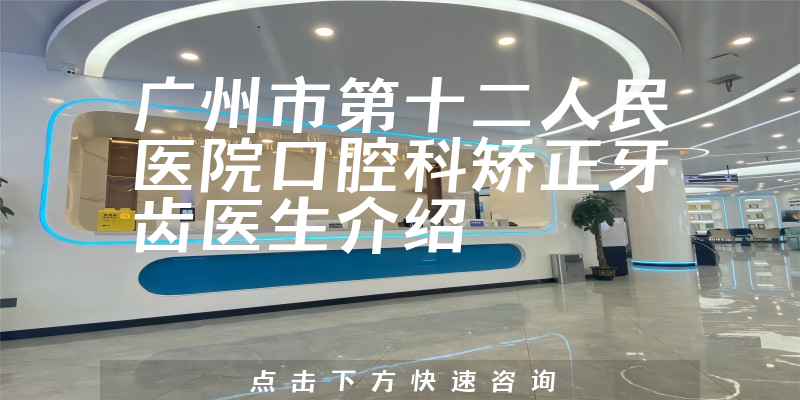广州市第十二人民医院口腔科矫正牙齿医生介绍